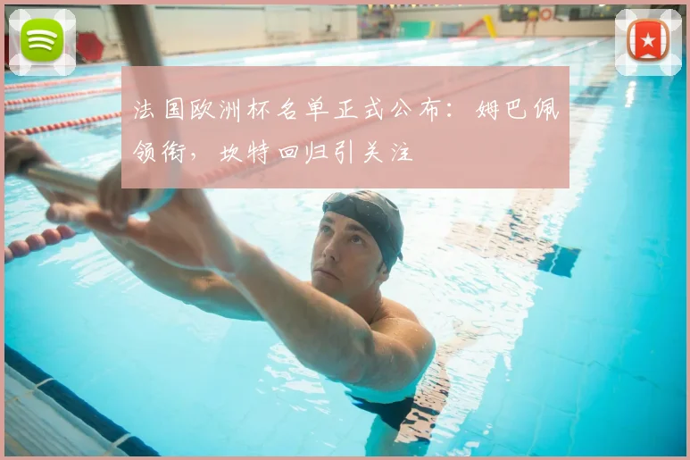 法国欧洲杯名单正式公布：姆巴佩领衔，坎特回归引关注