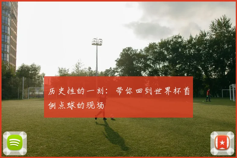历史性的一刻：带你回到世界杯首例点球的现场