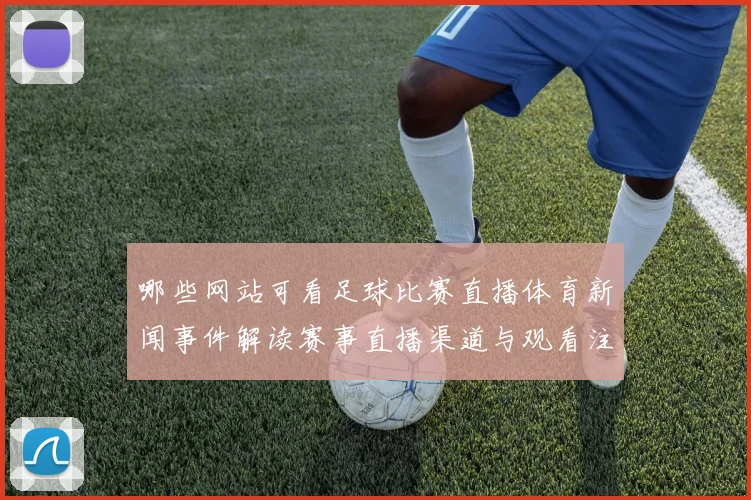 哪些网站可看足球比赛直播体育新闻事件解读赛事直播渠道与观看注意事项