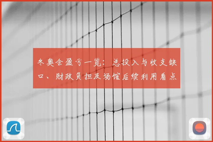 冬奥会盈亏一览:总投入与收支缺口、财政负担及场馆后续利用看点
