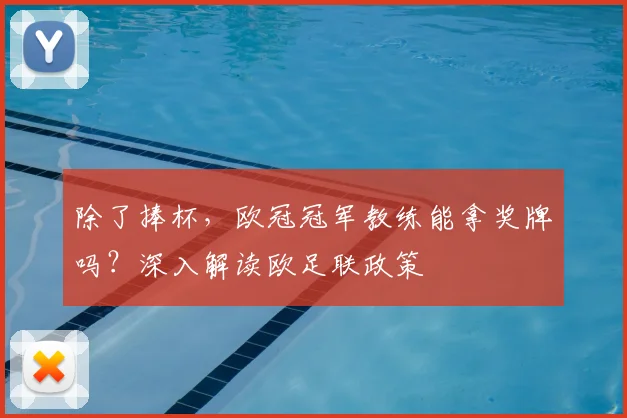 除了捧杯，欧冠冠军教练能拿奖牌吗？深入解读欧足联政策