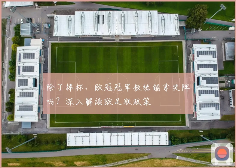除了捧杯，欧冠冠军教练能拿奖牌吗？深入解读欧足联政策