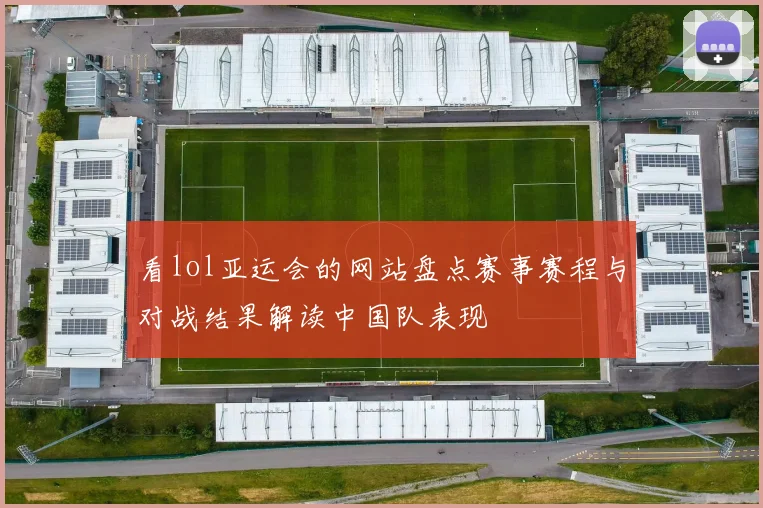 看lol亚运会的网站盘点赛事赛程与对战结果解读中国队表现