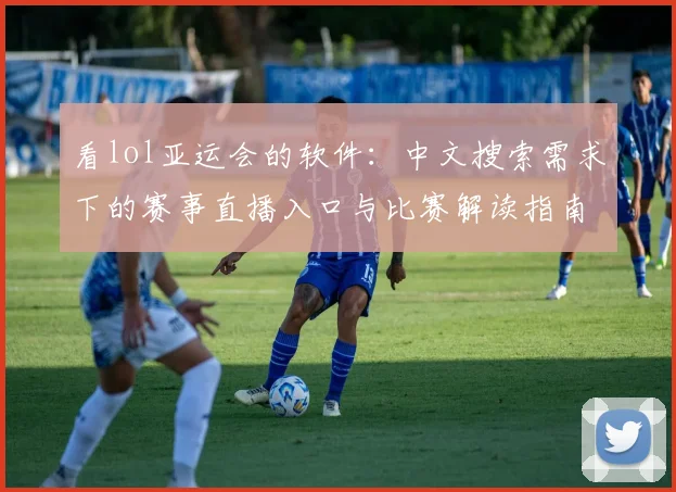 看lol亚运会的软件：中文搜索需求下的赛事直播入口与比赛解读指南