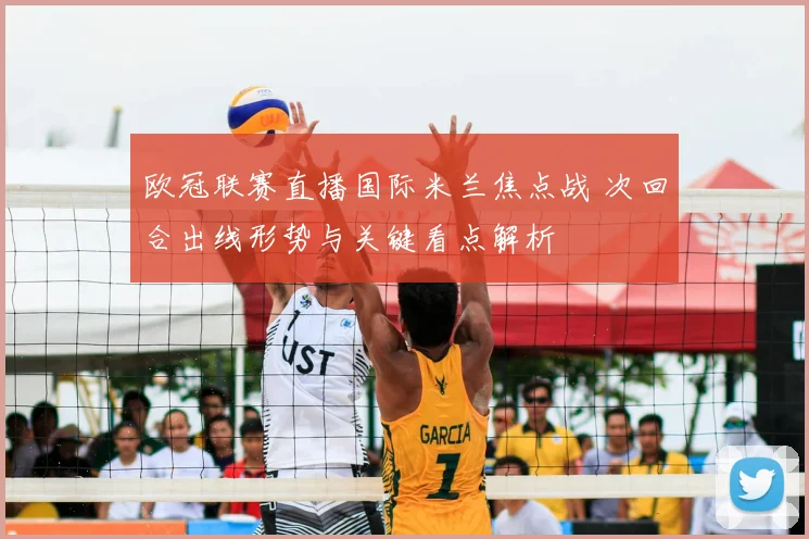 欧冠联赛直播国际米兰焦点战 次回合出线形势与关键看点解析