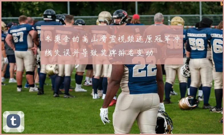 冬奥会的高山滑雪视频还原冠军冲线失误并导致奖牌排名变动
