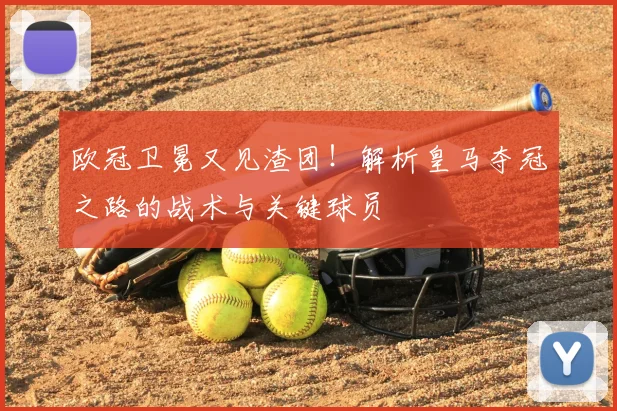 欧冠卫冕又见渣团！解析皇马夺冠之路的战术与关键球员