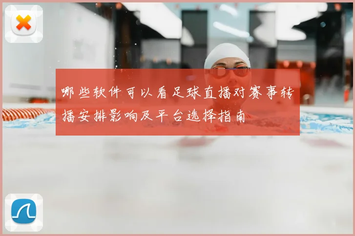 哪些软件可以看足球直播对赛事转播安排影响及平台选择指南