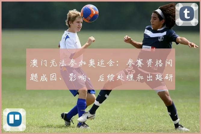 澳门无法参加奥运会：参赛资格问题成因、影响、后续处理和出路研判