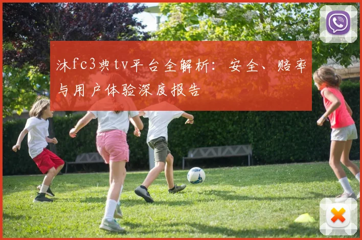 沐fc3典tv平台全解析：安全、赔率与用户体验深度报告
