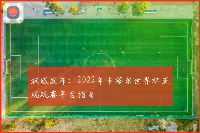 权威发布：2022年卡塔尔世界杯正规观赛平台指南