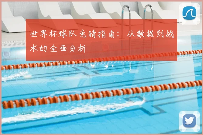 世界杯球队竞猜指南:从数据到战术的全面分析