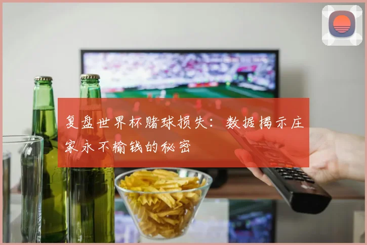 复盘世界杯赌球损失:数据揭示庄家永不输钱的秘密