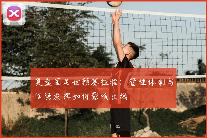 复盘国足世预赛征程：管理体制与临场发挥如何影响出线
