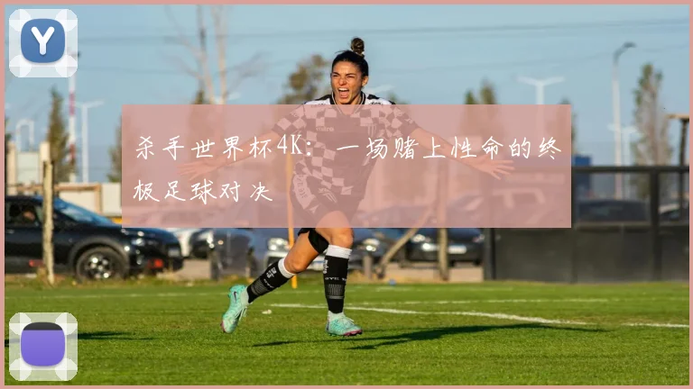 杀手世界杯4K:一场赌上性命的终极足球对决
