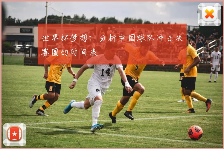 世界杯梦想：分析中国球队冲击决赛圈的时间表