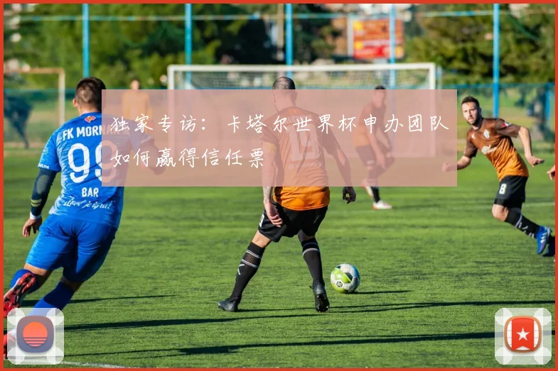 独家专访：卡塔尔世界杯申办团队如何赢得信任票