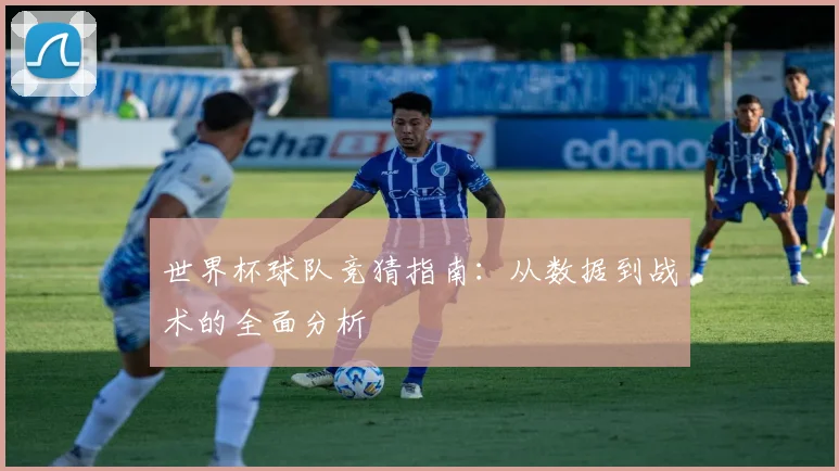 世界杯球队竞猜指南:从数据到战术的全面分析