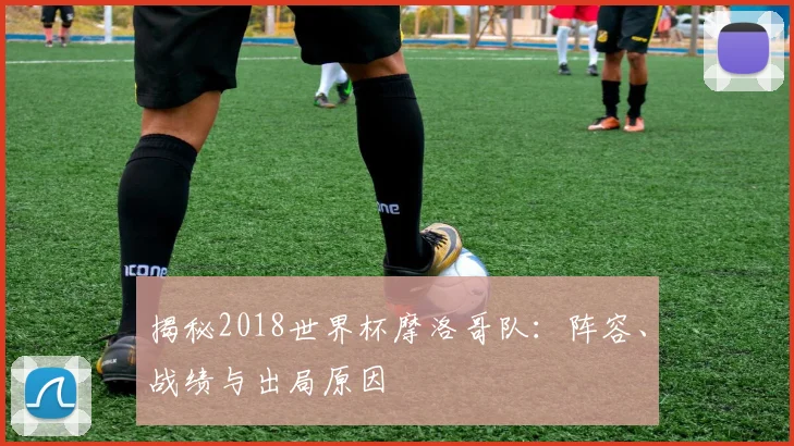 揭秘2018世界杯摩洛哥队：阵容、战绩与出局原因
